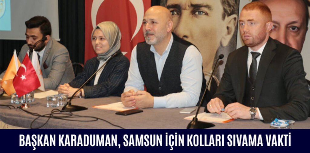 BAŞKAN KARADUMAN: SAMSUN İÇİN KOLLARI SIVAMA VAKTİ
