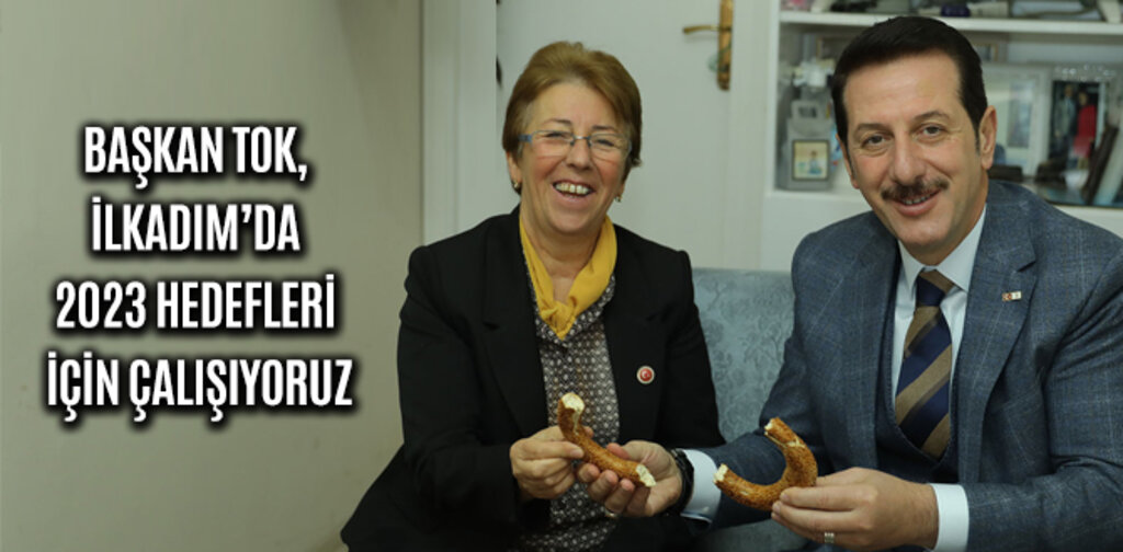 BAŞKAN TOK, İLKADIM’DA 2023 HEDEFLERİ İÇİN ÇALIŞIYORUZ