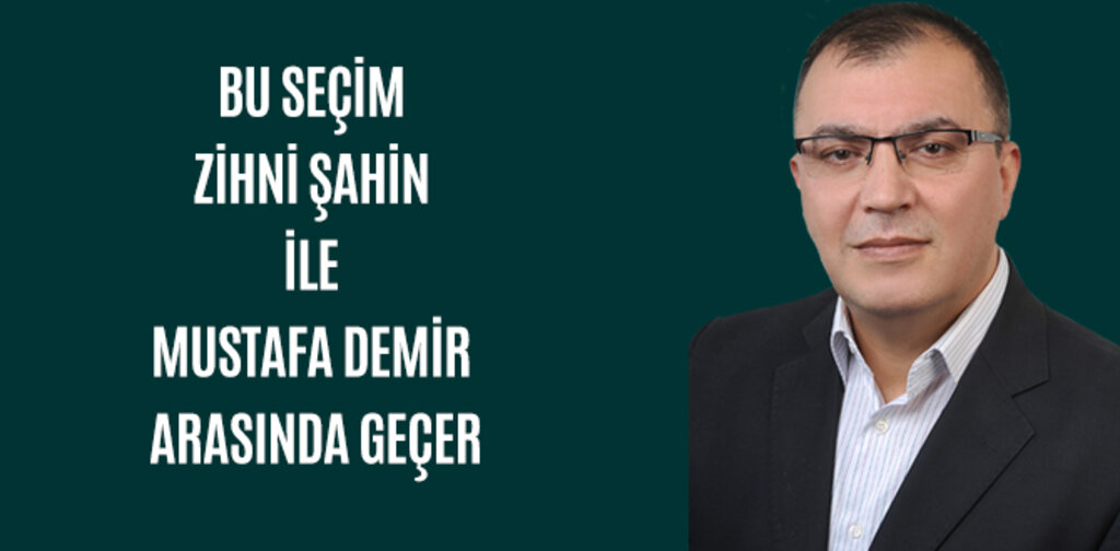 BU SEÇİM ZİHNİ ŞAHİN İLE MUSTAFA DEMİR ARASINDA GEÇER