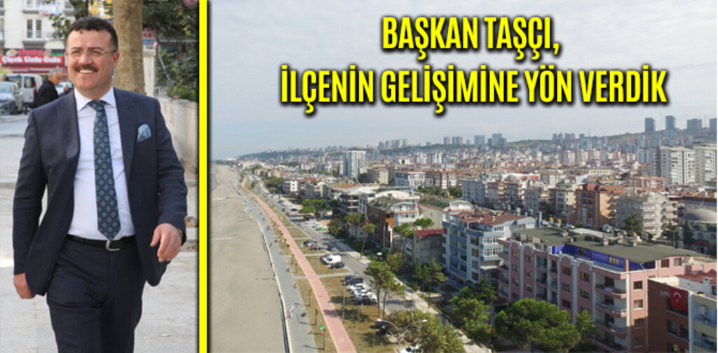 TAŞÇI, İLÇENİN GELİŞİMİNE YÖN VERDİK