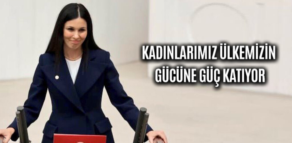 ÇİĞDEM KARAASLAN, KADINLARIMIZ ÜLKEMİZİN GÜCÜNE GÜÇ KATIYOR