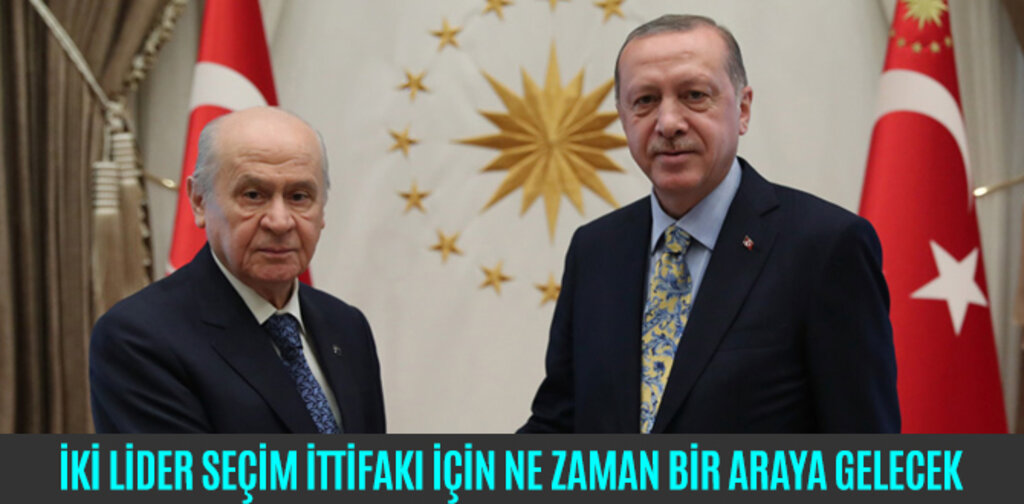 İKİ LİDER SEÇİM İTTİFAKI İÇİN NE ZAMAN BİR ARAYA GELECEK