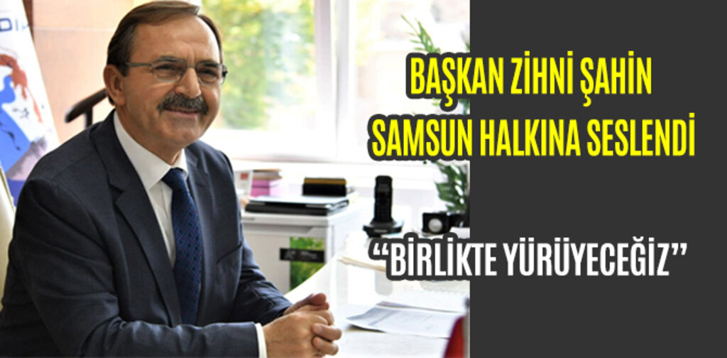 BAŞKAN ZİHNİ ŞAHİN SAMSUN HALKINA SESLENDİ