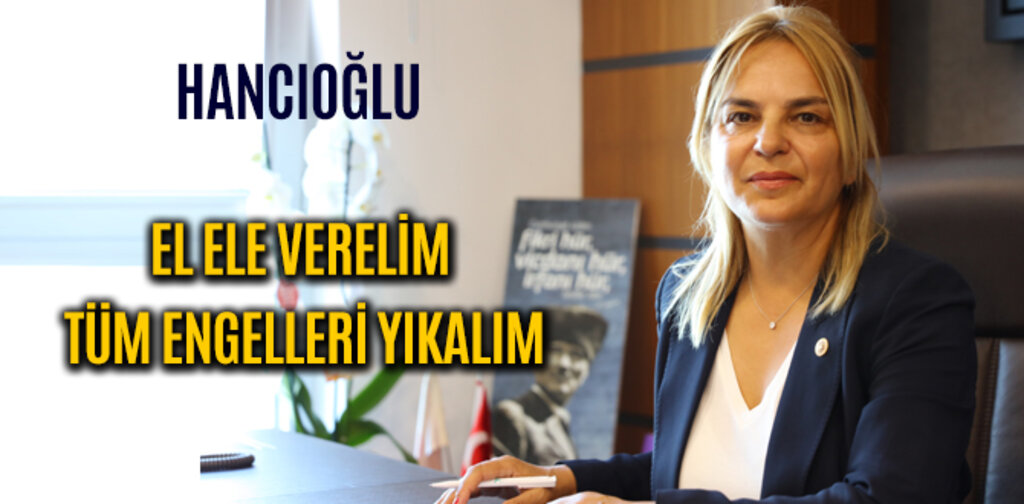 HANCIOĞLU, EL ELE VERELİM TÜM ENGELLERİ YIKALIM