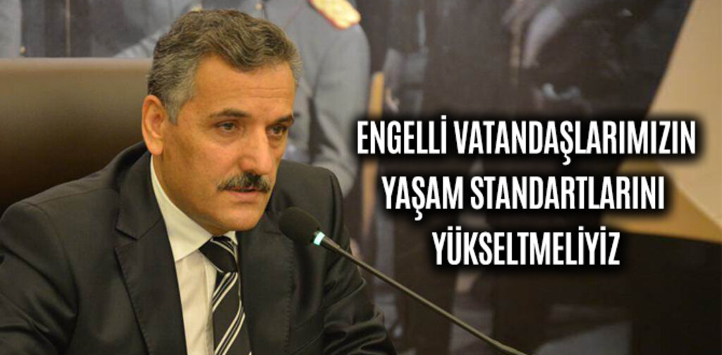 VALİ KAYMAK, ENGELLİLERİN YAŞAM STANDARTLARINI YÜKSELTMELİYİZ