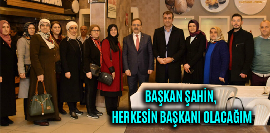 BAŞKAN ŞAHİN, HERKESİN BAŞKANI OLACAĞIM