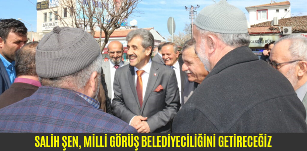 SALİH ŞEN, MİLLİ GÖRÜŞ BELEDİYECİLİĞİNİ GETİRECEĞİZ