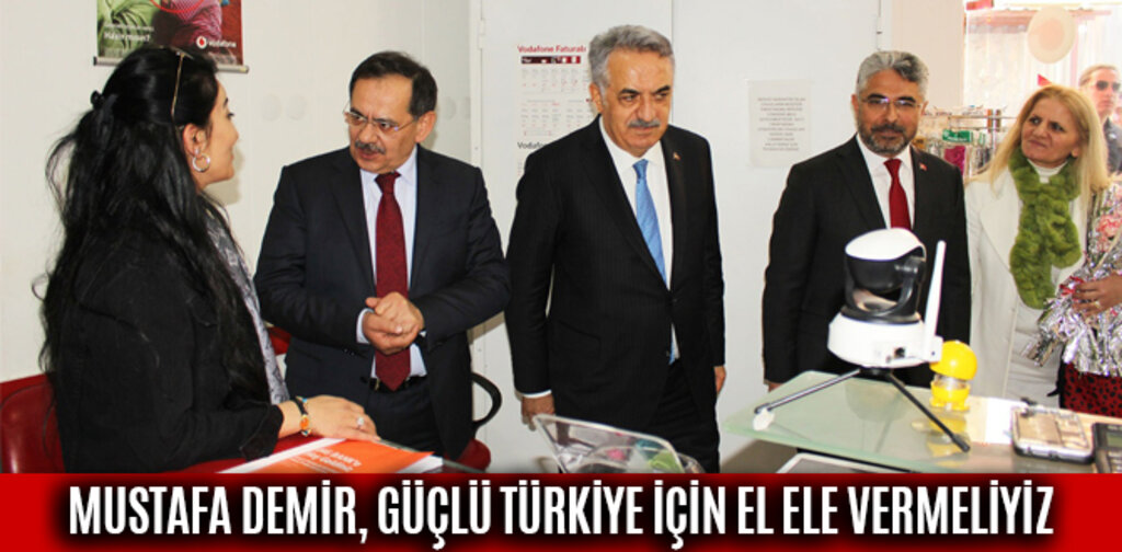 MUSTAFA DEMİR, GÜÇLÜ TÜRKİYE İÇİN EL ELE VERMELİYİZ