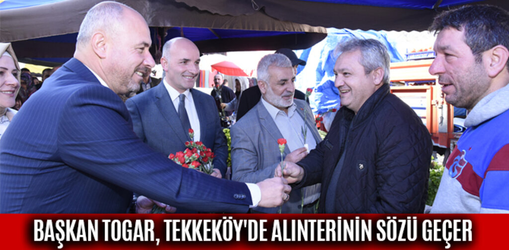 BAŞKAN TOGAR, TEKKEKÖY'DE ALINTERİNİN SÖZÜ GEÇER