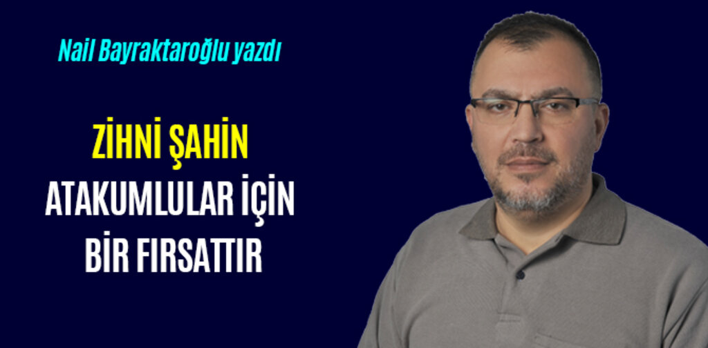 ZİHNİ ŞAHİN ATAKUMLULAR İÇİN BİR FIRSATTIR