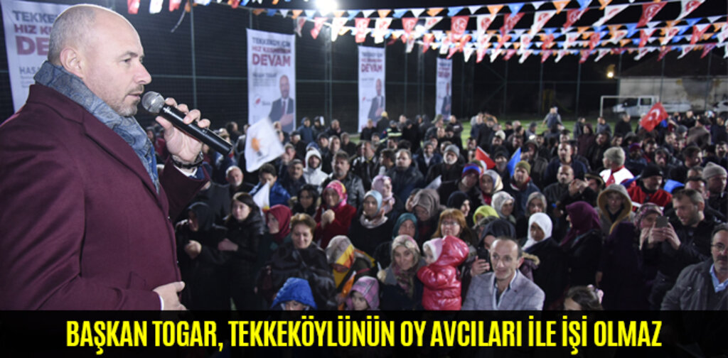 TOGAR, TEKKEKÖYLÜNÜN OY AVCILARI İLE İŞİ OLMAZ