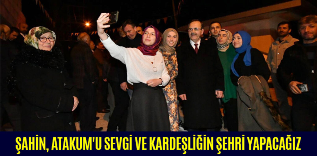 ŞAHİN, ATAKUM'U SEVGİ VE KARDEŞLİĞİN ŞEHRİ YAPACAĞIZ