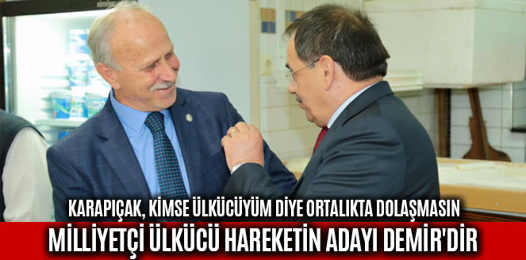 KARAPIÇAK, MİLLİYETÇİ ÜLKÜCÜ HAREKETİN ADAYI DEMİR'DİR