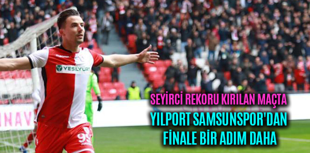 YILPORT SAMSUNSPOR'DAN FİNALE BİR ADIM DAHA