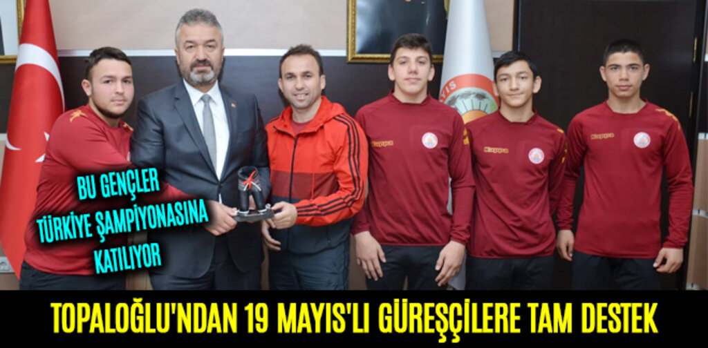 TOPALOĞLU'NDAN 19 MAYIS'LI GÜREŞÇİLERE TAM DESTEK