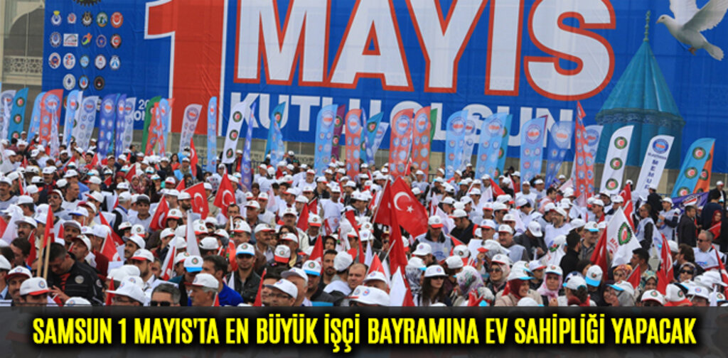 SAMSUN 1 MAYIS'TA EN BÜYÜK İŞÇİ BAYRAMINA EV SAHİPLİĞİ YAPACAK