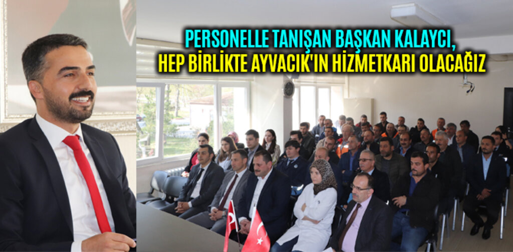 PERSONELLE TANIŞAN KALAYCI, HEP BİRLİKTE AYVACIK'IN HİZMETKARI OLACAĞIZ