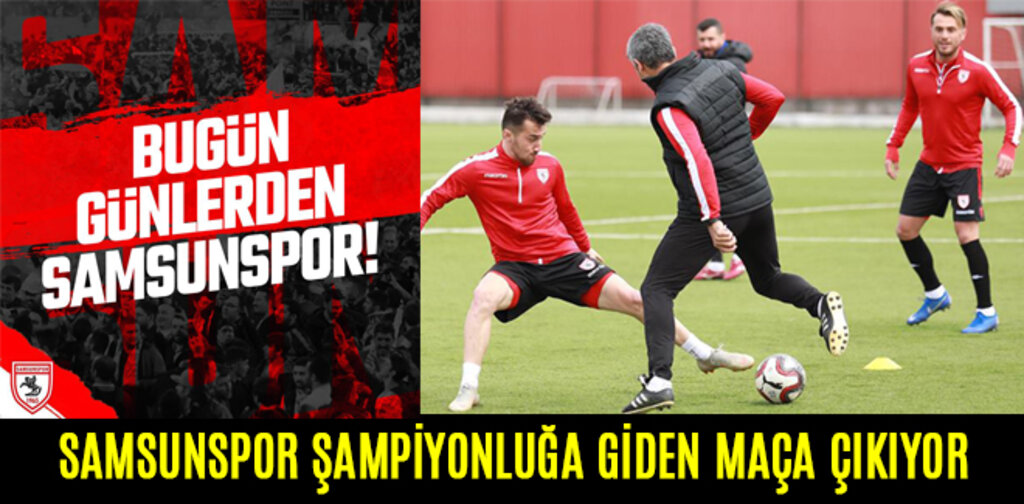 SAMSUNSPOR ŞAMPİYONLUĞA GİDEN MAÇA ÇIKIYOR