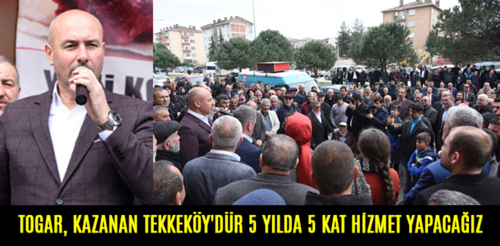 TOGAR, KAZANAN TEKKEKÖY'DÜR 5 YILDA 5 KAT HİZMET YAPACAĞIZ