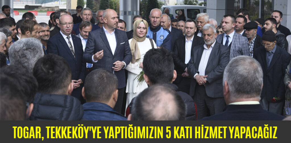 TOGAR, TEKKEKÖY'YE YAPTIĞIMIZIN 5 KATI HİZMET YAPACAĞIZ