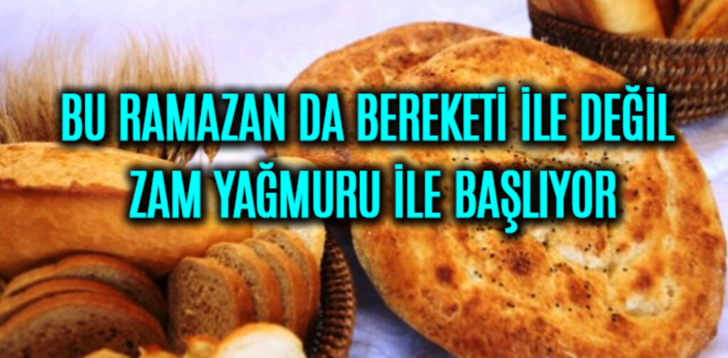 BU RAMAZAN DA BEREKETİ İLE DEĞİL ZAM YAĞMURU İLE BAŞLIYOR