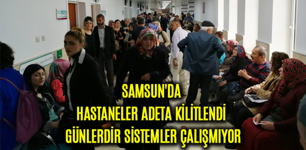 SAMSUN'DA HASTANELER ADETA KİLİTLENDİ GÜNLERDİR SİSTEMLER ÇALIŞMIYOR