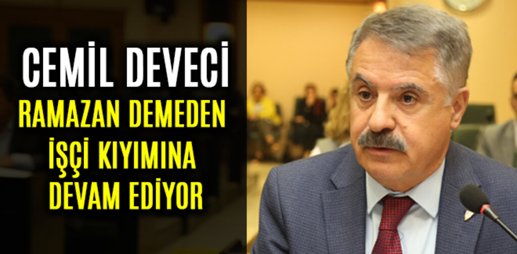 DEVECİ, RAMAZAN DEMEDEN İŞÇİ KIYIMINA DEVAM EDİYOR