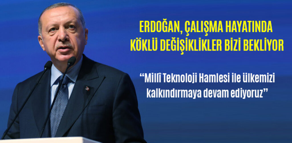 ERDOĞAN, ÇALIŞMA HAYATINDA KÖKLÜ DEĞİŞİKLİKLER BİZİ BEKLİYOR