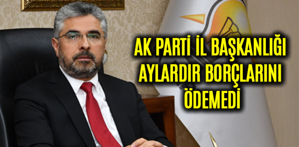 AK PARTİ İL BAŞKANLIĞI AYLARDIR BORÇLARINI ÖDEMEDİ