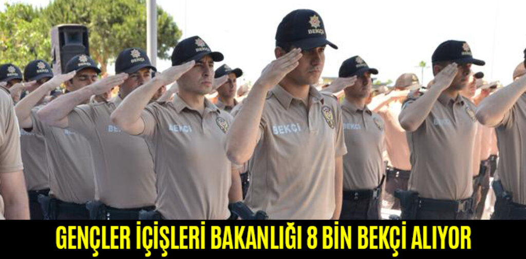 GENÇLER İÇİŞLERİ BAKANLIĞI 8 BİN BEKÇİ ALIYOR