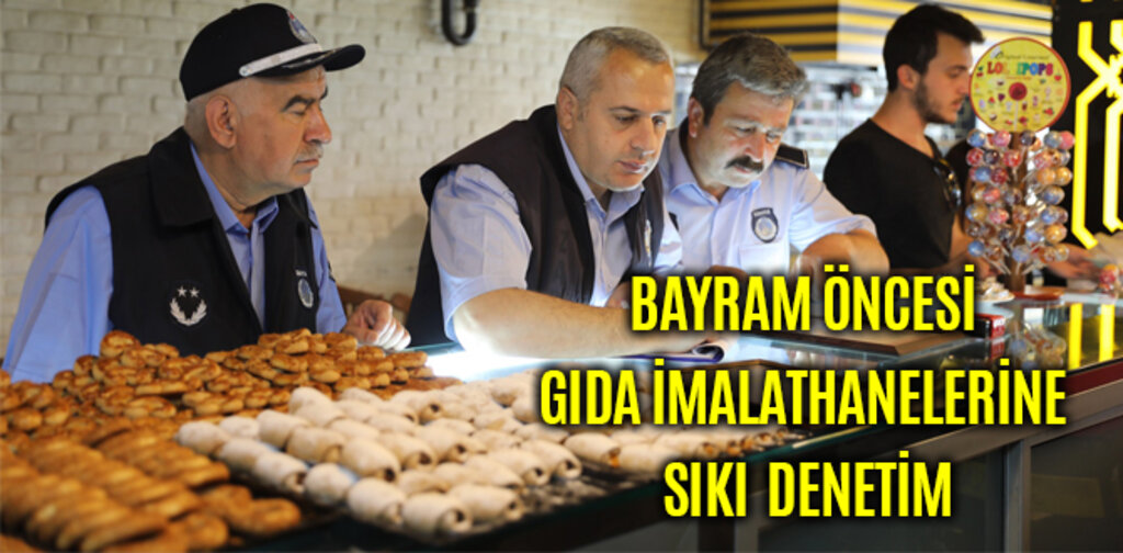 BAYRAM ÖNCESİ GIDA İMALATHANELERİNE SIKI DENETİM