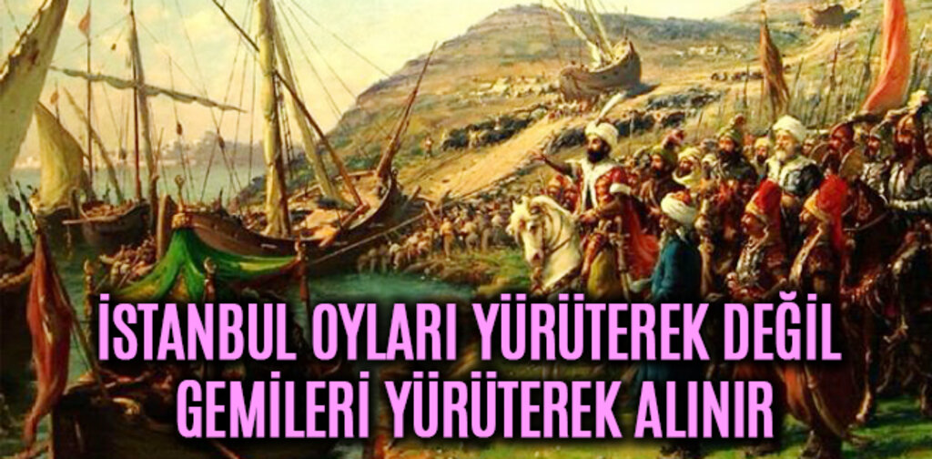 İSTANBUL OYLARI YÜRÜTEREK DEĞİL GEMİLERİ YÜRÜTEREK ALINIR