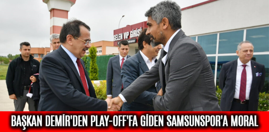 BAŞKAN DEMİR'DEN PLAY-OFF'FA GİDEN SAMSUNSPOR'A MORAL