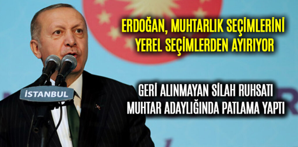 ERDOĞAN, MUHTARLIK SEÇİMLERİNİ YEREL SEÇİMLERDEN AYIRIYOR