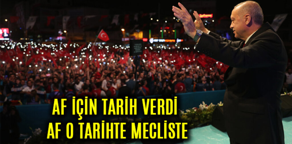 ERDOĞAN, AF İÇİN TARİH VERDİ AF O TARİHTE MECLİSTE