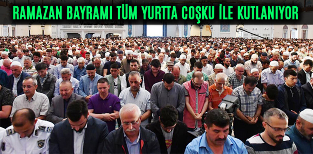 RAMAZAN BAYRAMI TÜM YURTTA COŞKU İLE KUTLANIYOR