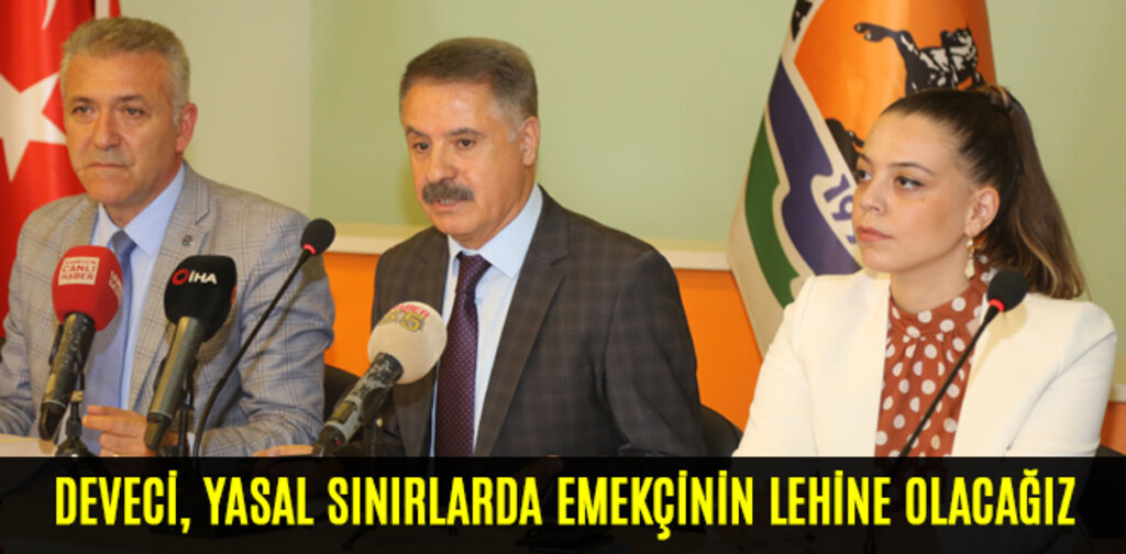 DEVECİ, YASAL SINIRLARDA EMEKÇİNİN LEHİNE OLACAĞIZ