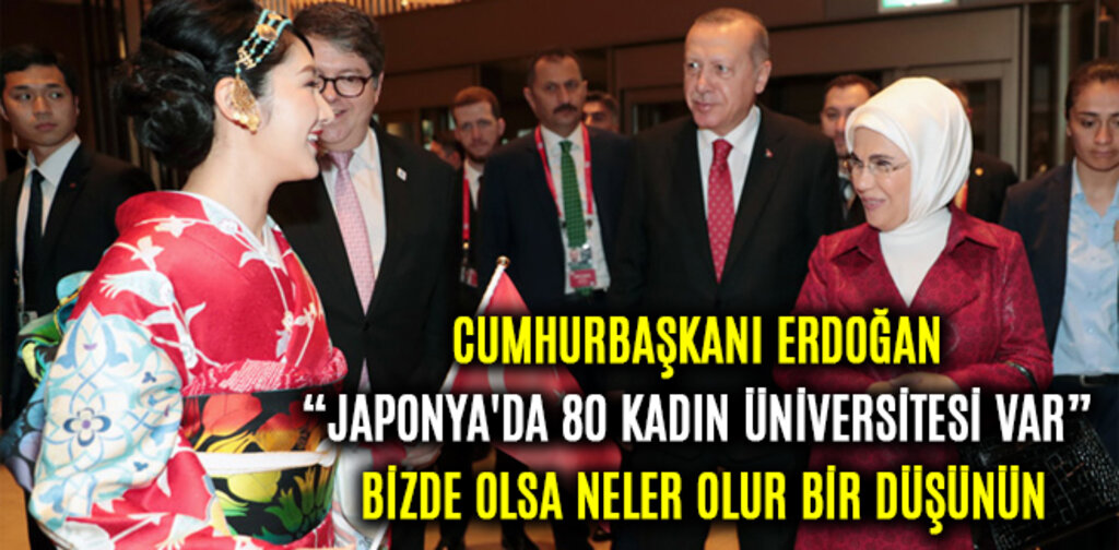 ERDOĞAN, JAPONYA'DA 80 KADIN ÜNİVERSİTESİ VAR BİZDE OLSA NELER OLUR