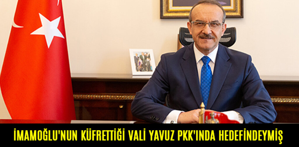İMAMOĞLU'NUN KÜFRETTİĞİ VALİ YAVUZ PKK'INDA HEDEFİNDEYMİŞ
