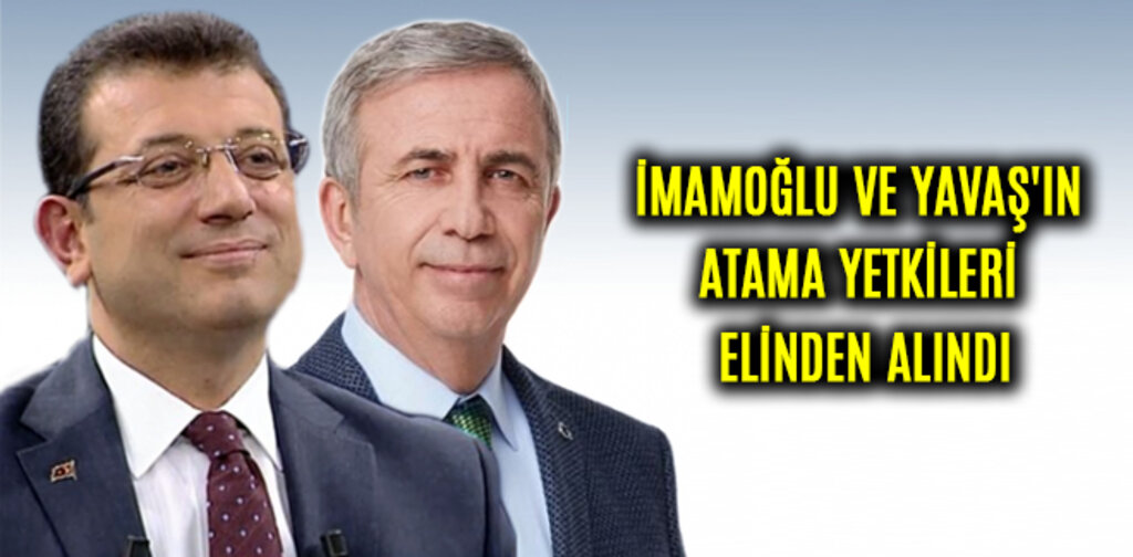 İMAMOĞLU VE YAVAŞ'IN ATAMA YETKİLERİ ELİNDEN ALINDI