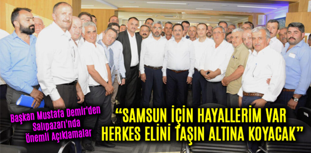 SAMSUN İÇİN HAYALLERİM VAR HERKES ELİNİ TAŞIN ALTINA KOYACAK