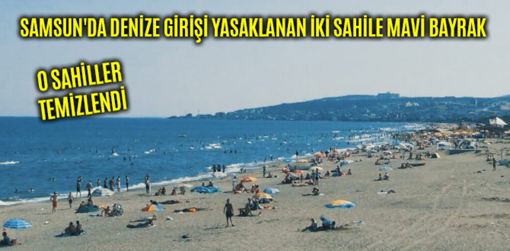 SAMSUN'DA DENİZE GİRİŞİ YASAKLANAN İKİ SAHİLE MAVİ BAYRAK