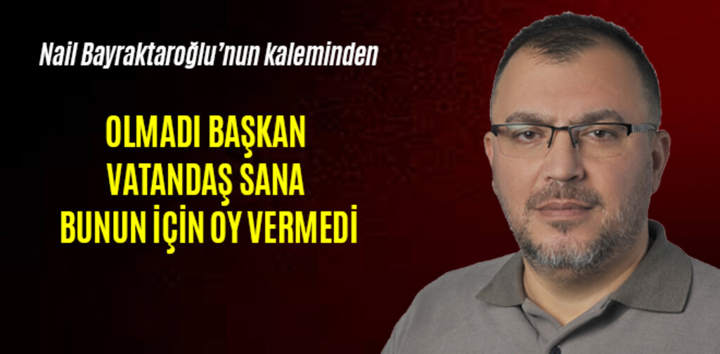 OLMADI BAŞKAN VATANDAŞ SANA BUNUN İÇİN OY VERMEDİ