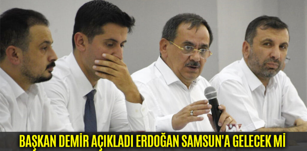 BAŞKAN DEMİR AÇIKLADI ERDOĞAN SAMSUN'A GELECEK Mİ ?