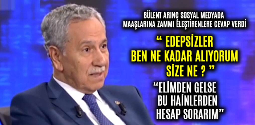 ARINÇ, EDEPSİZLER BEN NE KADAR ALIYORUM SİZE NE