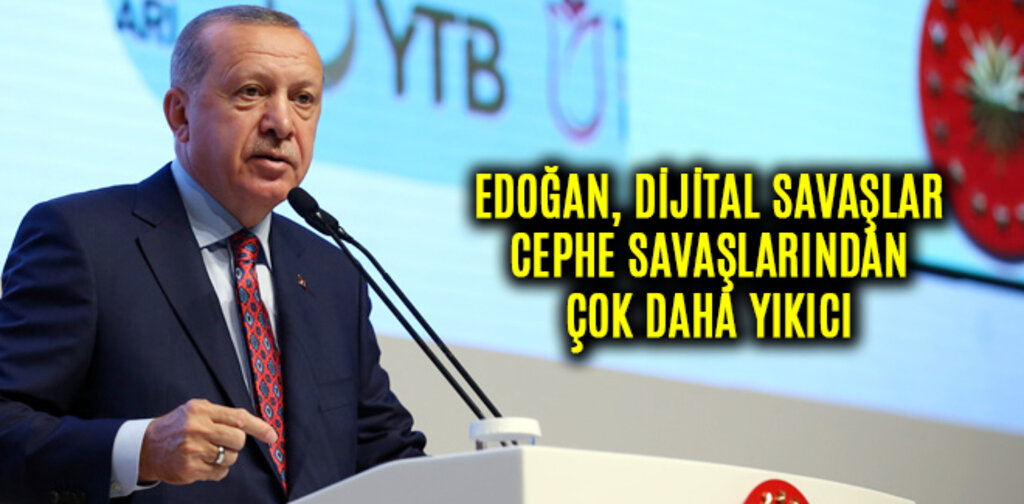 EDOĞAN, DİJİTAL SAVAŞLAR CEPHE SAVAŞLARINDAN ÇOK DAHA YIKICI