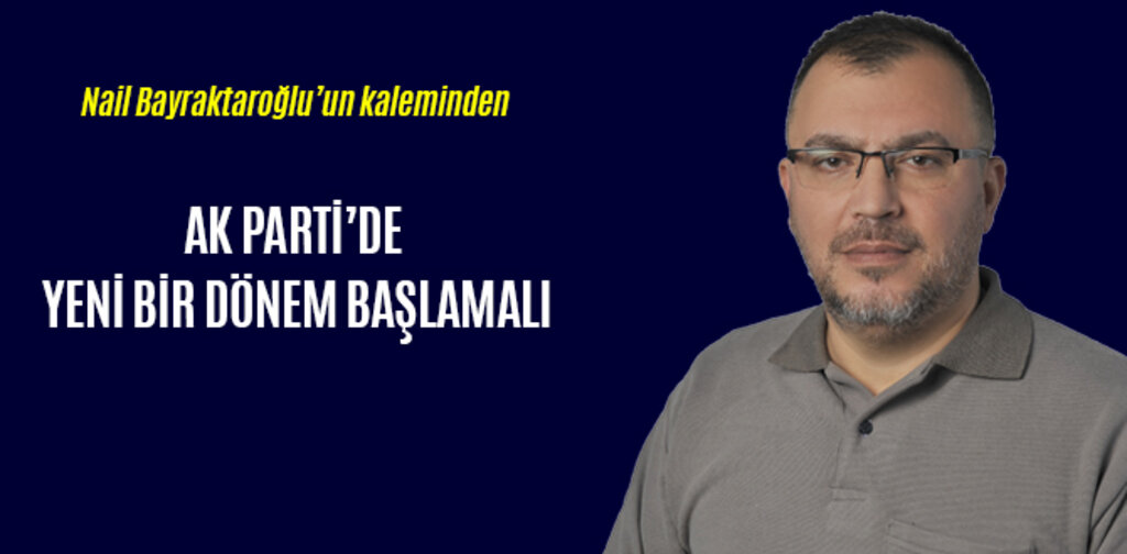 AK PARTİ’DE YENİ BİR DÖNEM BAŞLAMALI