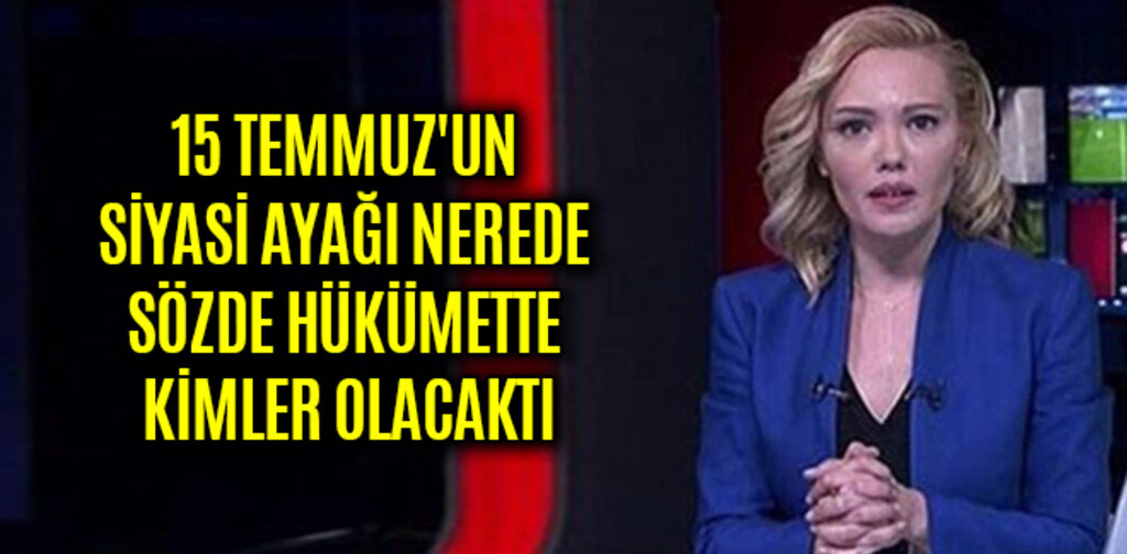 15 TEMMUZ'UN SİYASİ AYAĞI NEREDE SÖZDE HÜKÜMETTE KİMLER OLACAKTI