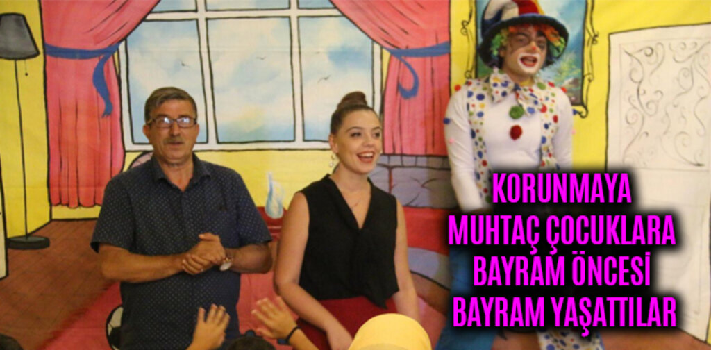 KORUNMAYA MUHTAÇ ÇOCUKLARA BAYRAM ÖNCESİ BAYRAM YAŞATTILAR
