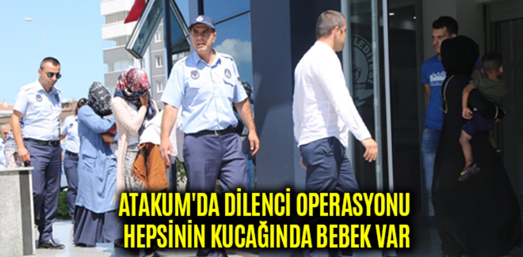 ATAKUM'DA DİLENCİ OPERASYONU HEPSİNİN KUCAĞINDA BEBEK VAR